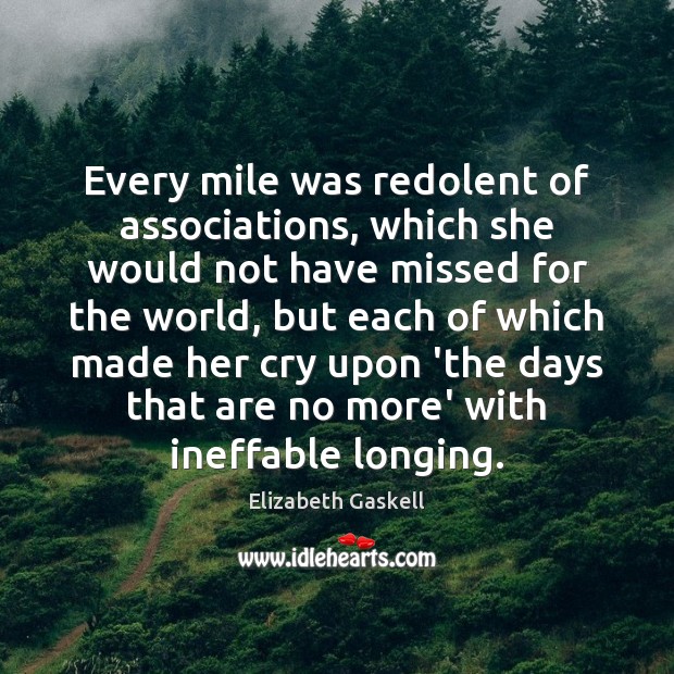 Every mile was redolent of associations, which she would not have missed Elizabeth Gaskell Picture Quote