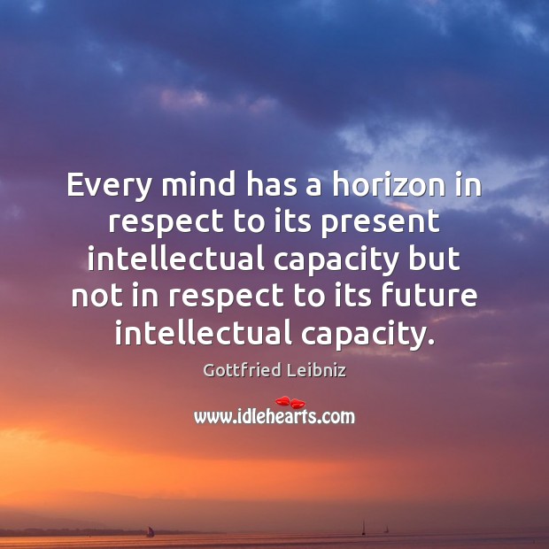 Every mind has a horizon in respect to its present intellectual capacity Gottfried Leibniz Picture Quote