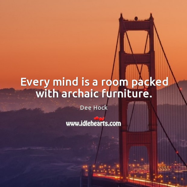 Every mind is a room packed with archaic furniture. Dee Hock Picture Quote