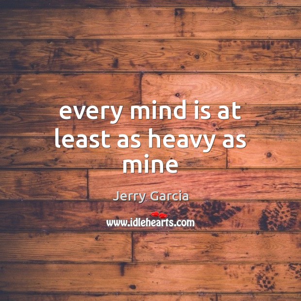 Every mind is at least as heavy as mine Jerry Garcia Picture Quote