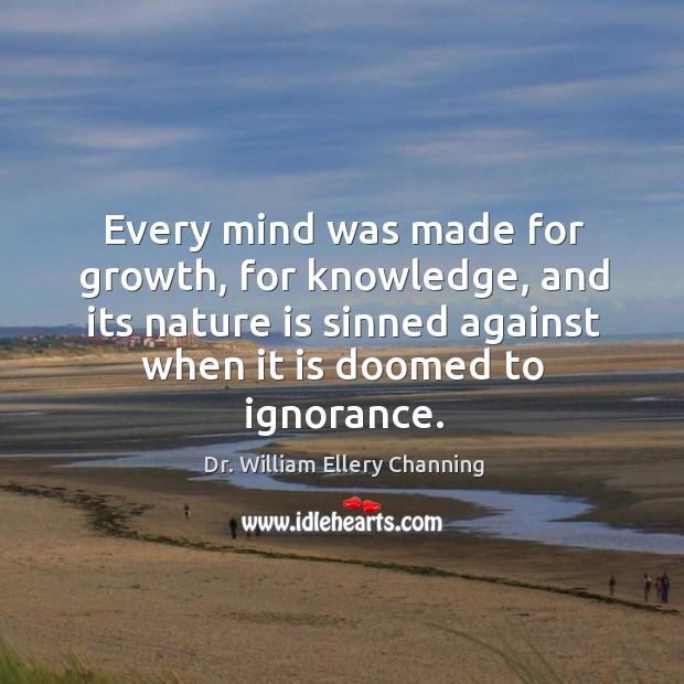 Every mind was made for growth, for knowledge, and its nature is sinned against Image