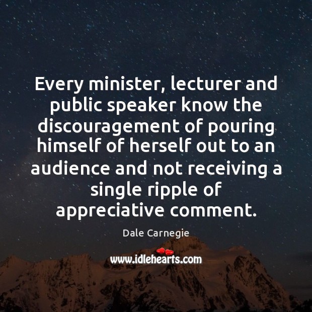 Every minister, lecturer and public speaker know the discouragement of pouring himself Dale Carnegie Picture Quote