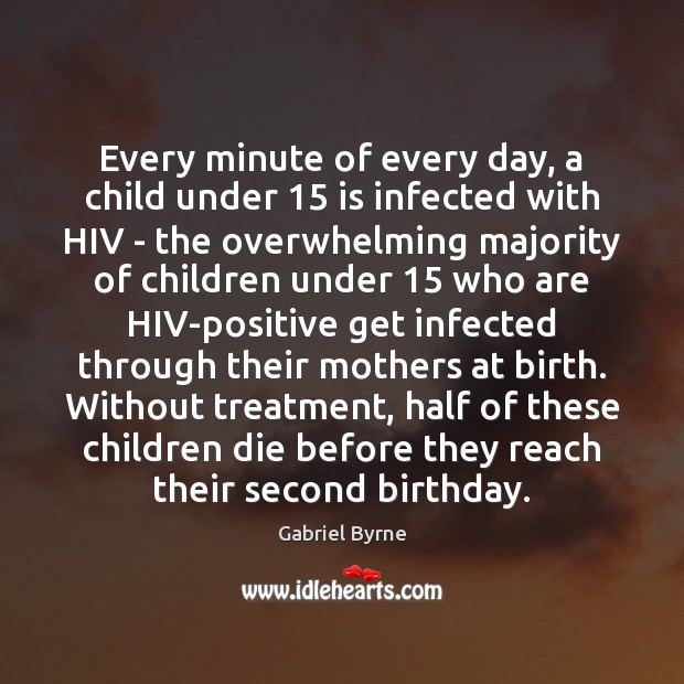 Every minute of every day, a child under 15 is infected with HIV Gabriel Byrne Picture Quote