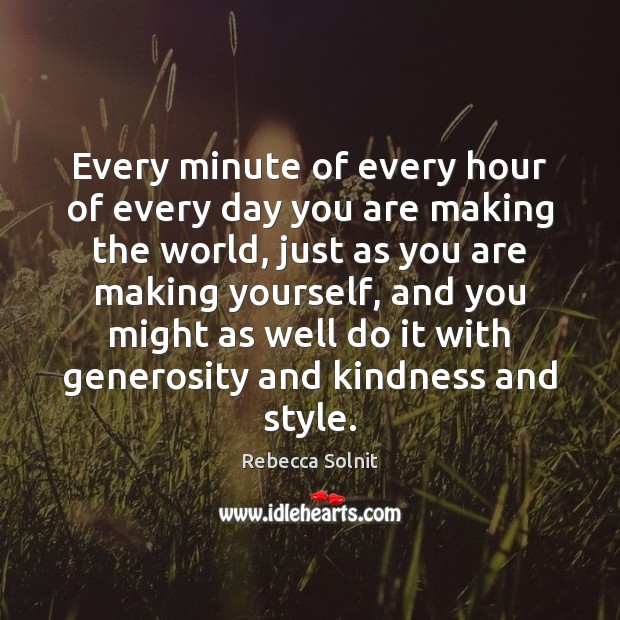 Every minute of every hour of every day you are making the Rebecca Solnit Picture Quote