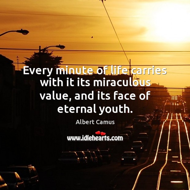 Every minute of life carries with it its miraculous value, and its face of eternal youth. Albert Camus Picture Quote