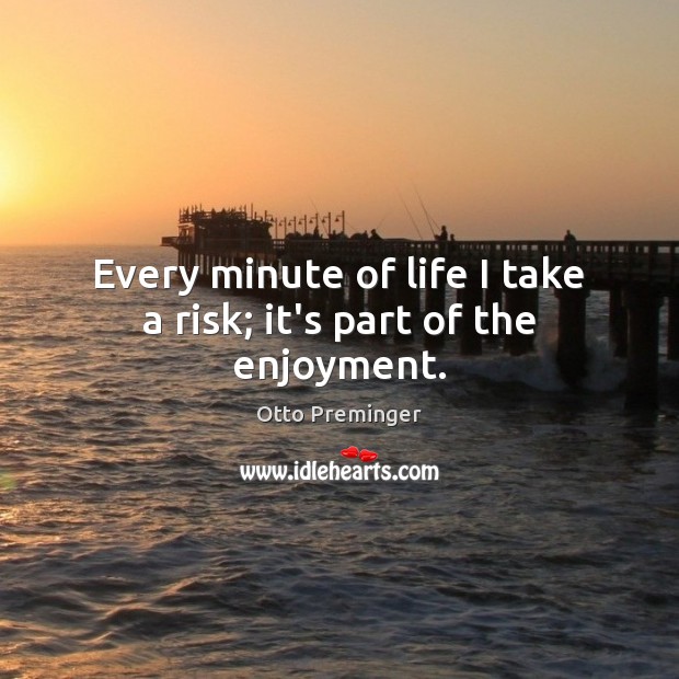 Every minute of life I take a risk; it’s part of the enjoyment. Image