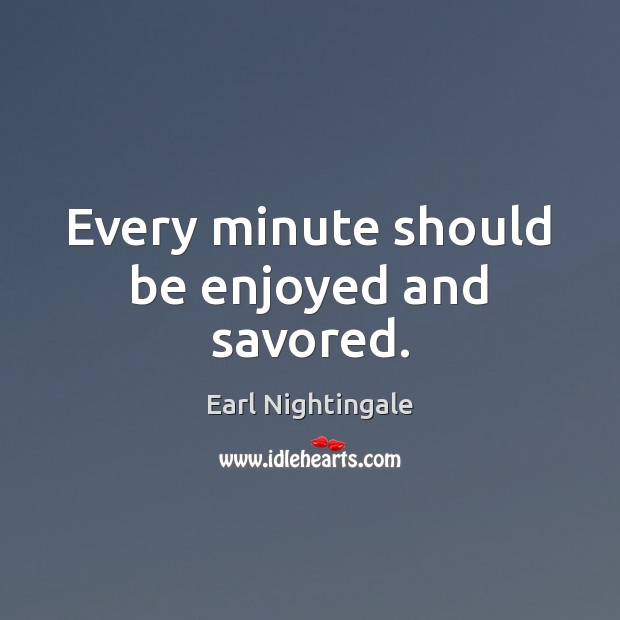 Every minute should be enjoyed and savored. Earl Nightingale Picture Quote