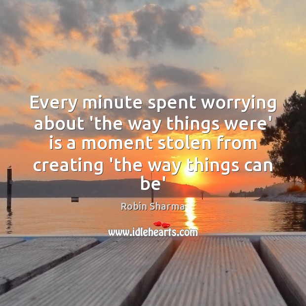 Every minute spent worrying about ‘the way things were’ is a moment Robin Sharma Picture Quote