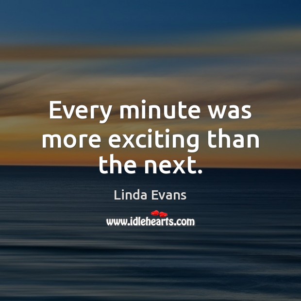 Every minute was more exciting than the next. Linda Evans Picture Quote