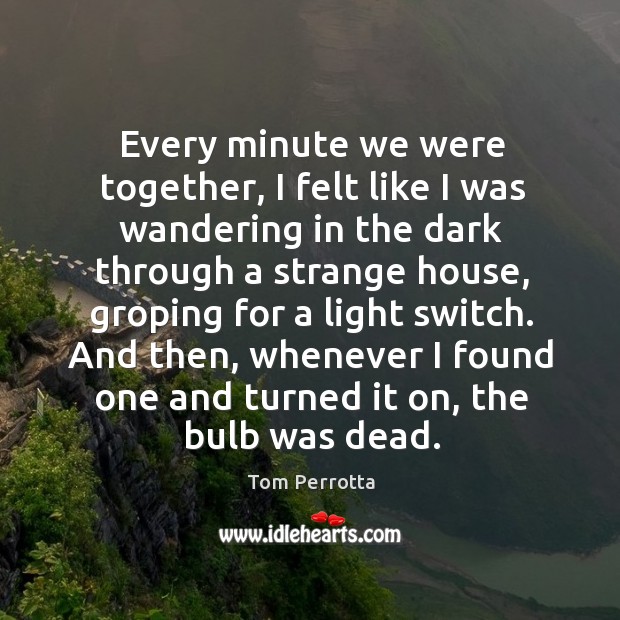 Every minute we were together, I felt like I was wandering in Tom Perrotta Picture Quote