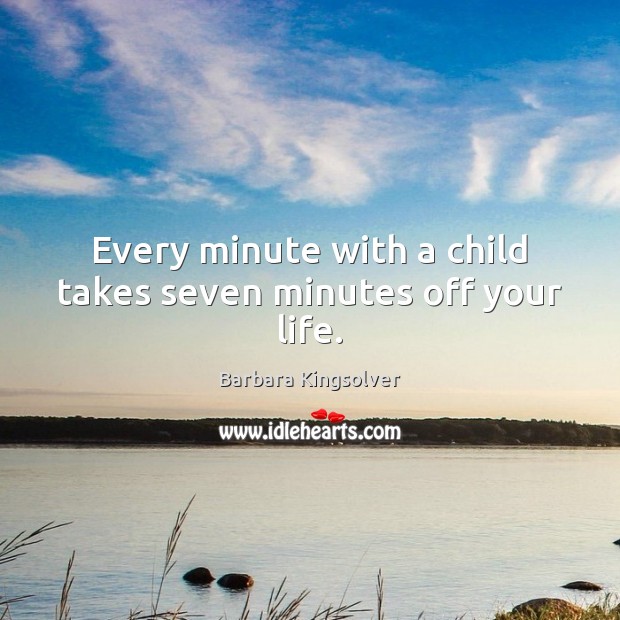 Every minute with a child takes seven minutes off your life. Barbara Kingsolver Picture Quote