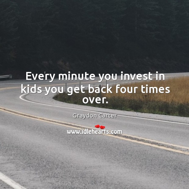 Every minute you invest in kids you get back four times over. Graydon Carter Picture Quote