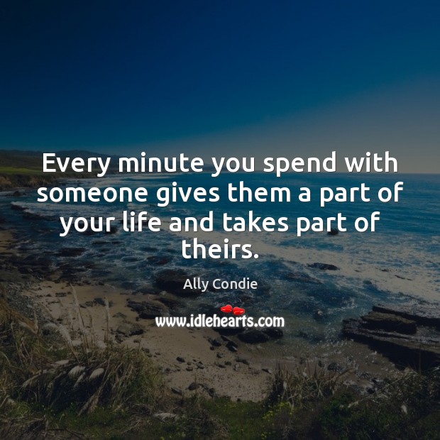 Every minute you spend with someone gives them a part of your Image