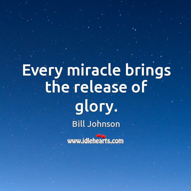 Every miracle brings the release of glory. Bill Johnson Picture Quote