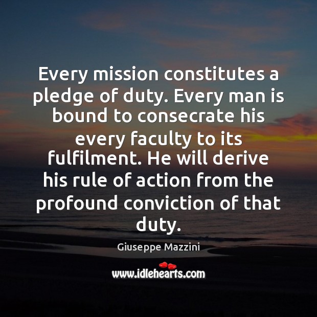 Every mission constitutes a pledge of duty. Every man is bound to Giuseppe Mazzini Picture Quote