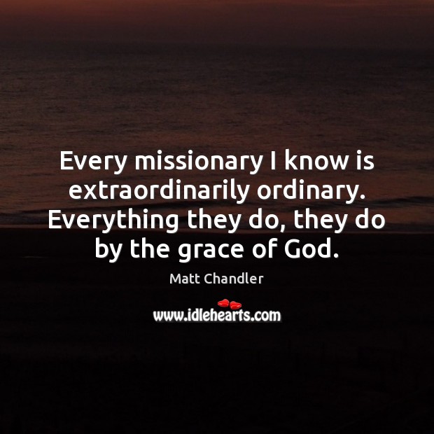 Every missionary I know is extraordinarily ordinary. Everything they do, they do Image