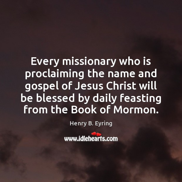 Every missionary who is proclaiming the name and gospel of Jesus Christ Henry B. Eyring Picture Quote