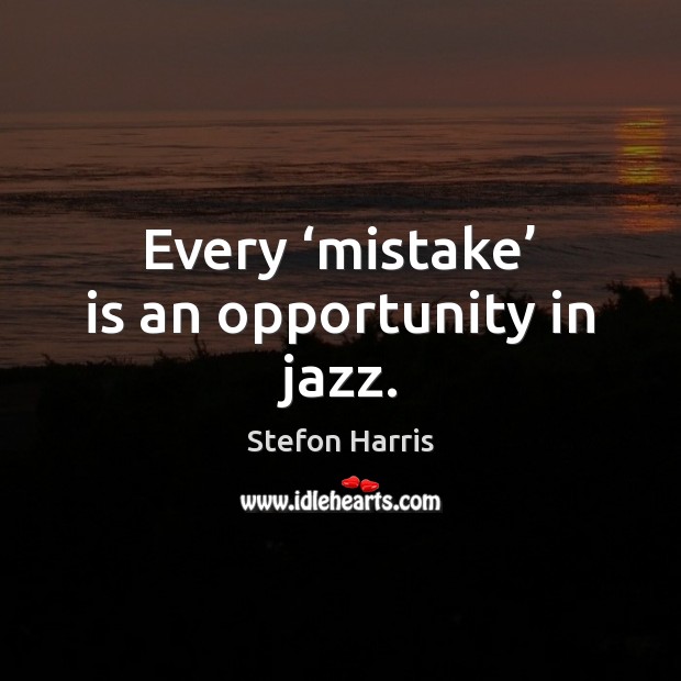 Every ‘mistake’ is an opportunity in jazz. Stefon Harris Picture Quote