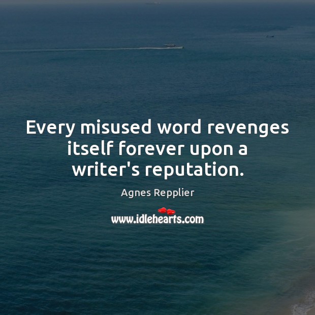 Every misused word revenges itself forever upon a writer’s reputation. Agnes Repplier Picture Quote