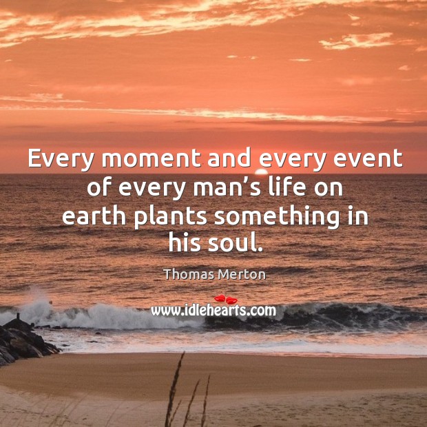 Every moment and every event of every man’s life on earth plants something in his soul. Earth Quotes Image
