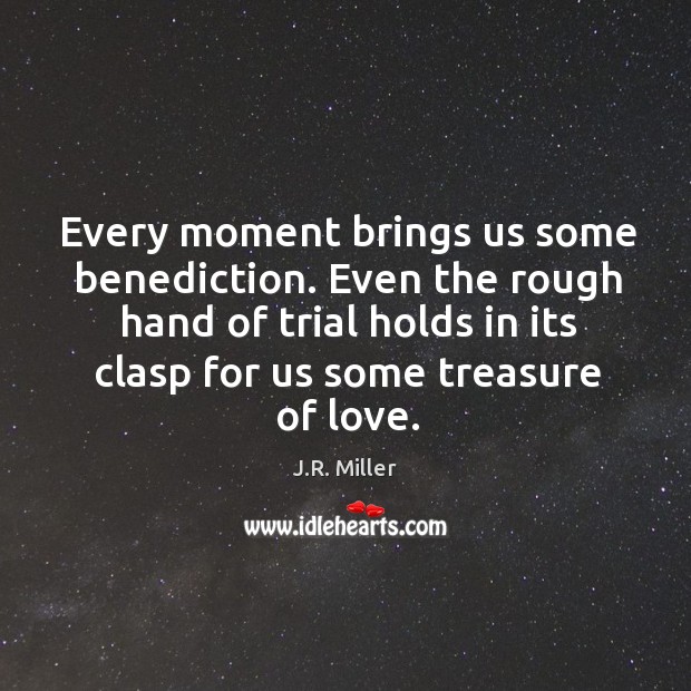 Every moment brings us some benediction. Even the rough hand of trial J.R. Miller Picture Quote