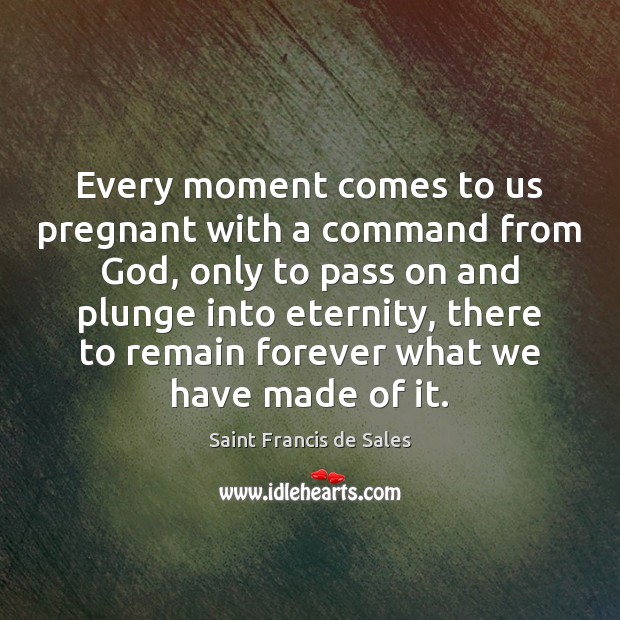 Every moment comes to us pregnant with a command from God, only Saint Francis de Sales Picture Quote