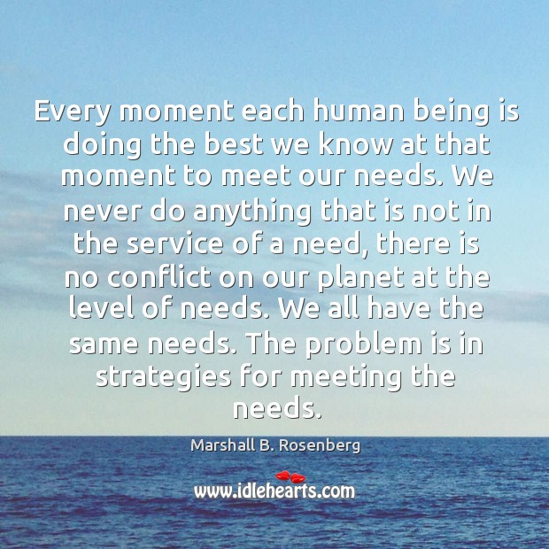 Every moment each human being is doing the best we know at Marshall B. Rosenberg Picture Quote