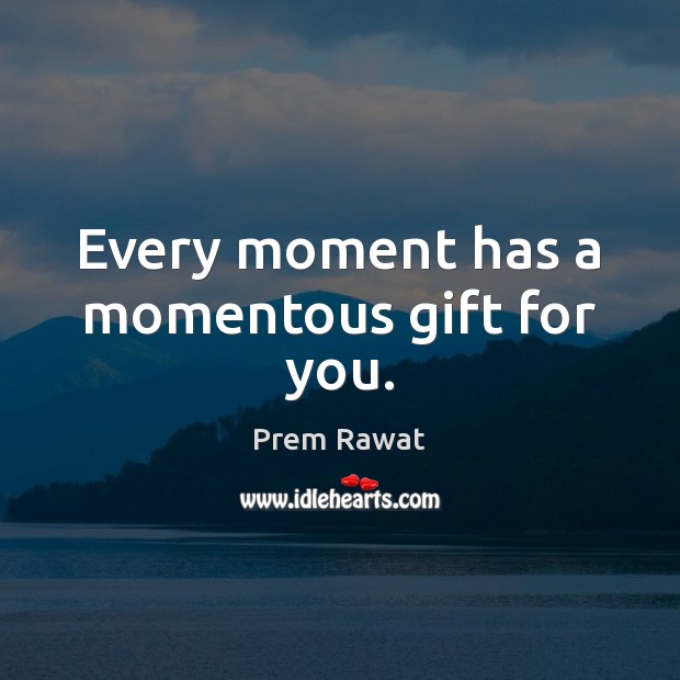 Every moment has a momentous gift for you. Prem Rawat Picture Quote