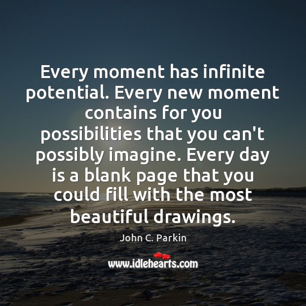 Every moment has infinite potential. Every new moment contains for you possibilities John C. Parkin Picture Quote
