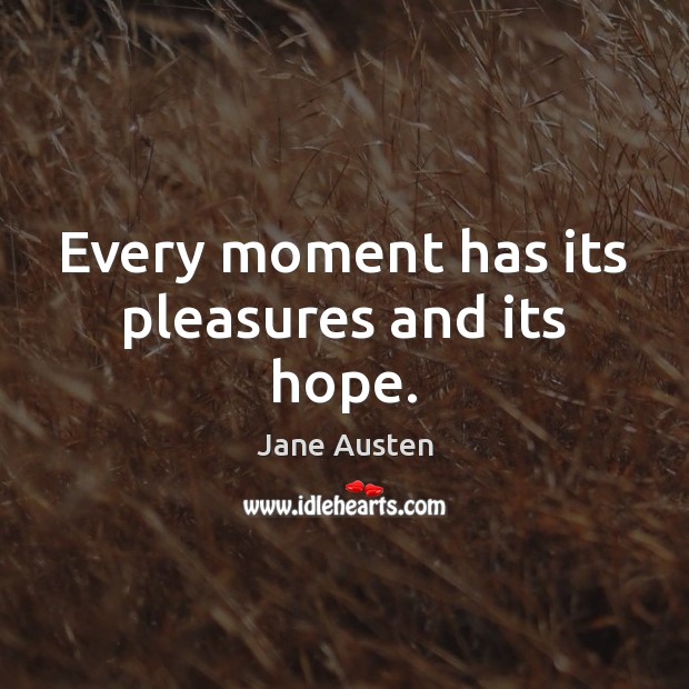 Every moment has its pleasures and its hope. Jane Austen Picture Quote