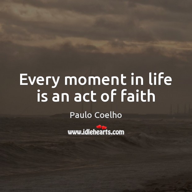 Every moment in life is an act of faith Paulo Coelho Picture Quote