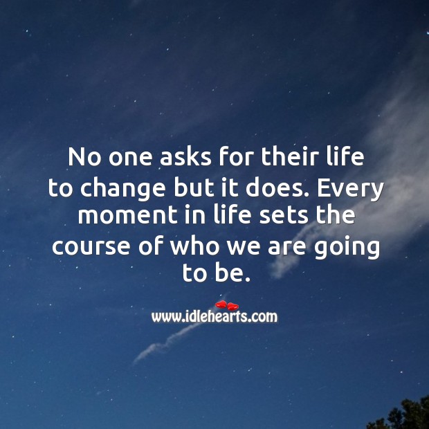 Every moment in life sets the course of who we are going to be. 