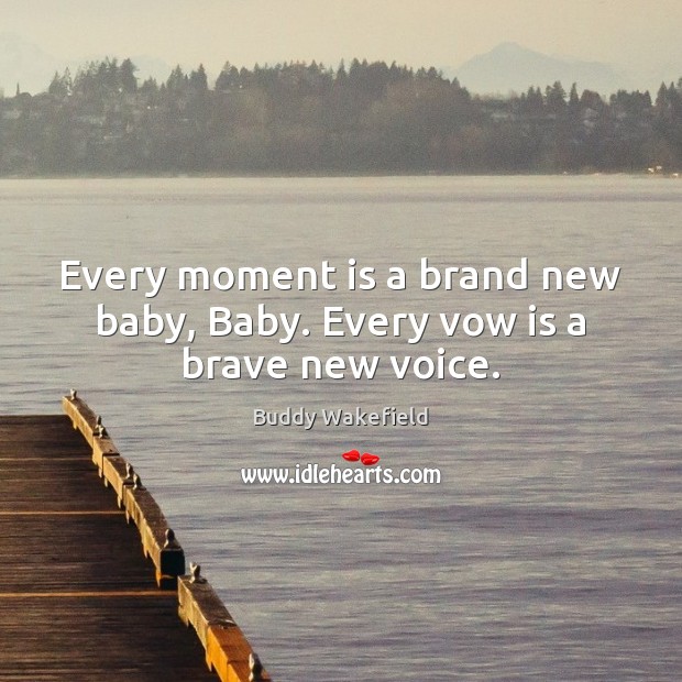 Every moment is a brand new baby, Baby. Every vow is a brave new voice. Buddy Wakefield Picture Quote