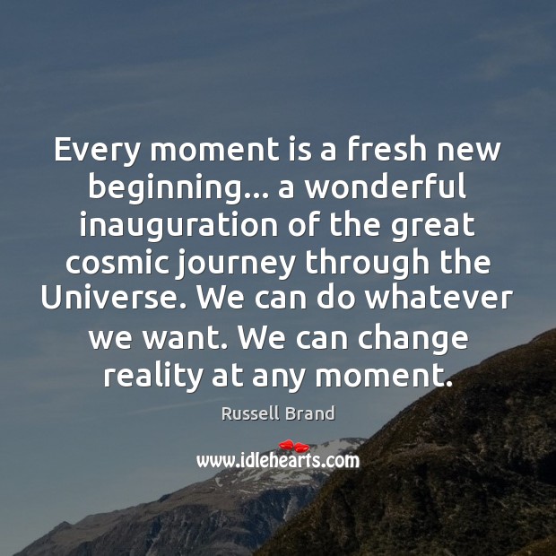 Every moment is a fresh new beginning… a wonderful inauguration of the Russell Brand Picture Quote