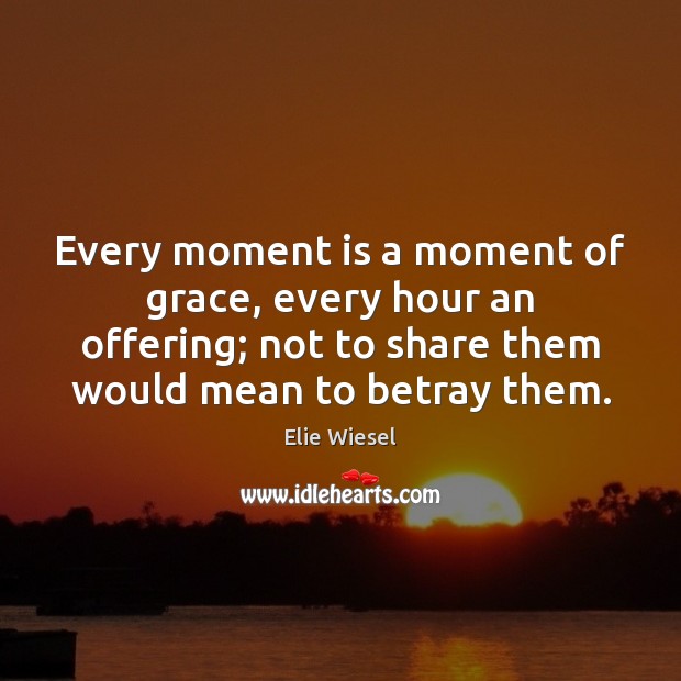 Every moment is a moment of grace, every hour an offering; not Image