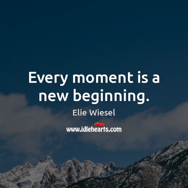 Every moment is a new beginning. Elie Wiesel Picture Quote
