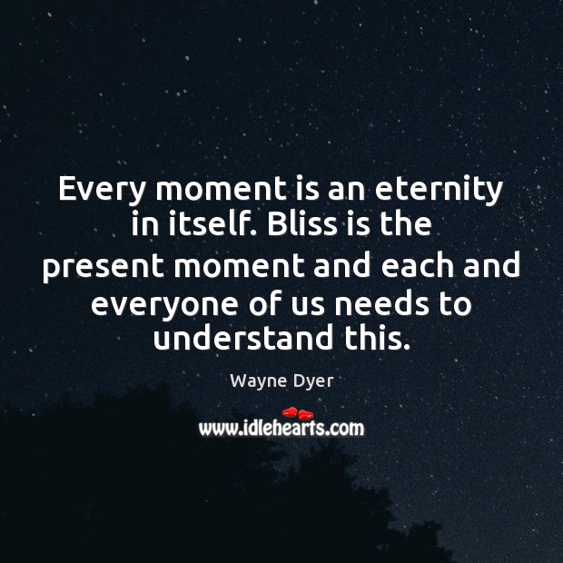 Every moment is an eternity in itself. Bliss is the present moment Wayne Dyer Picture Quote