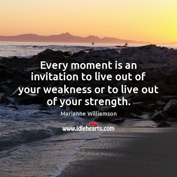 Every moment is an invitation to live out of your weakness or Marianne Williamson Picture Quote