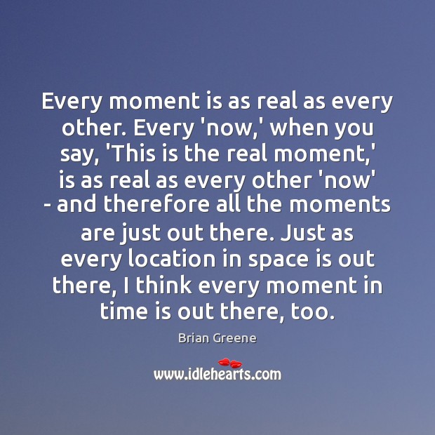 Every moment is as real as every other. Every ‘now,’ when Brian Greene Picture Quote