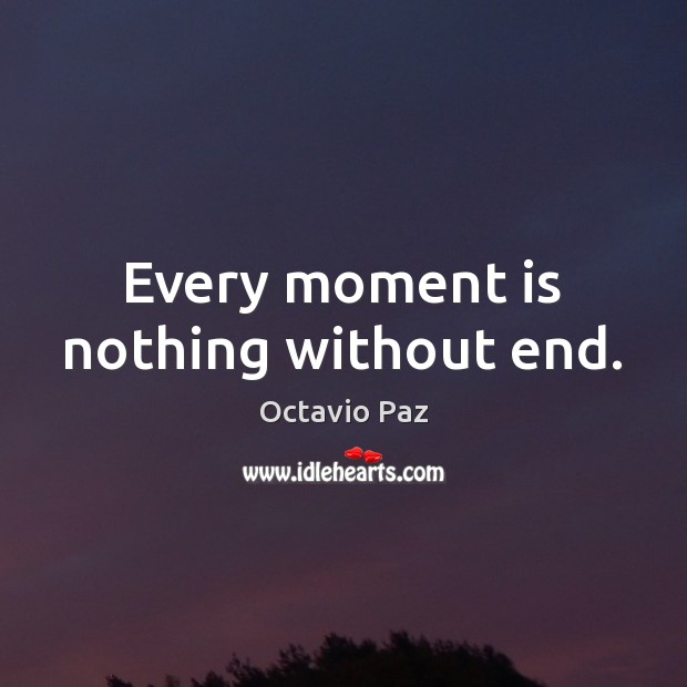 Every moment is nothing without end. Octavio Paz Picture Quote