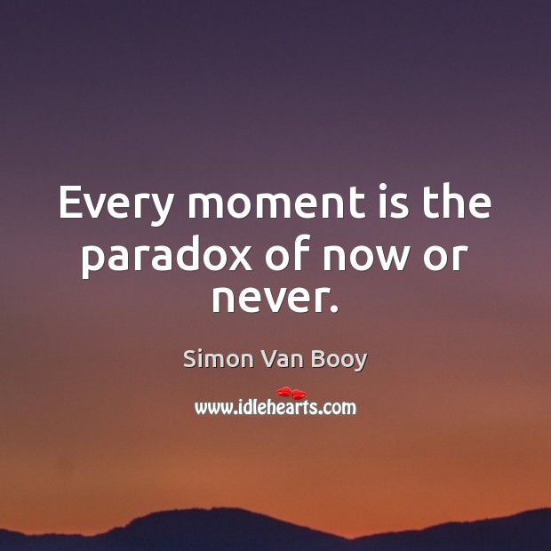 Every moment is the paradox of now or never. Simon Van Booy Picture Quote