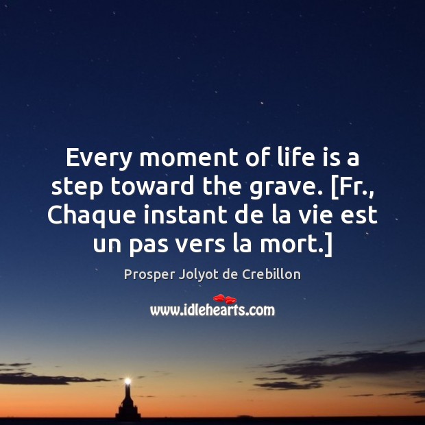 Every moment of life is a step toward the grave. [Fr., Chaque Prosper Jolyot de Crebillon Picture Quote