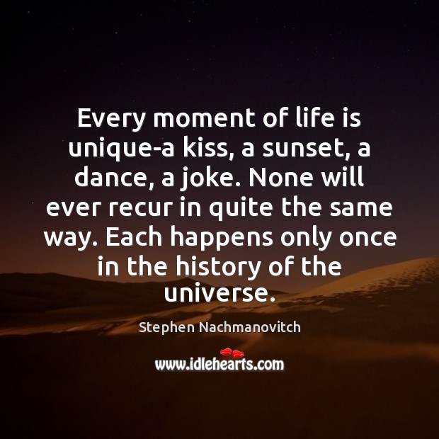 Every moment of life is unique-a kiss, a sunset, a dance, a Stephen Nachmanovitch Picture Quote