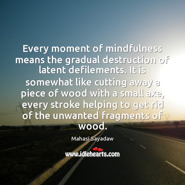 Every moment of mindfulness means the gradual destruction of latent defilements. It Mahasi Sayadaw Picture Quote