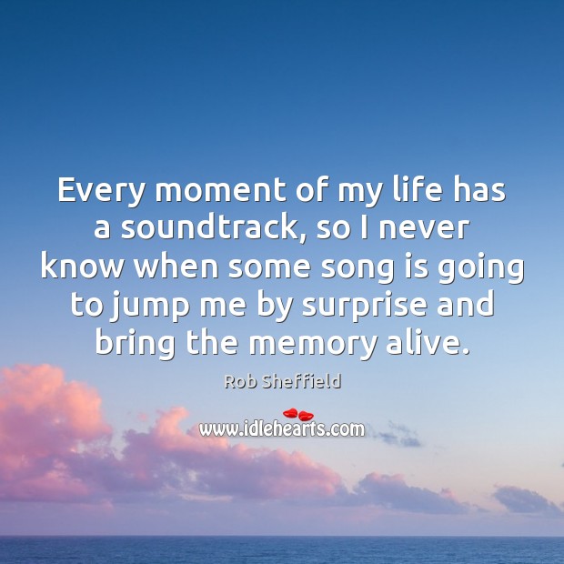 Every moment of my life has a soundtrack, so I never know Rob Sheffield Picture Quote
