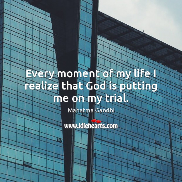 Every moment of my life I realize that God is putting me on my trial. Realize Quotes Image