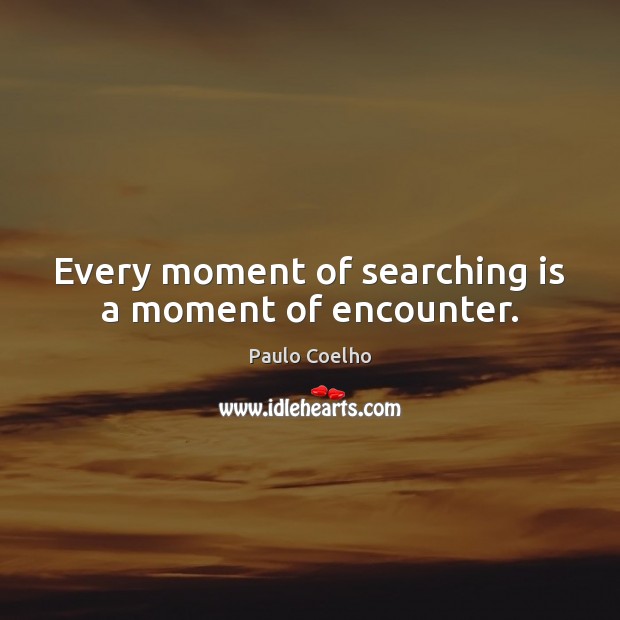 Every moment of searching is a moment of encounter. Paulo Coelho Picture Quote