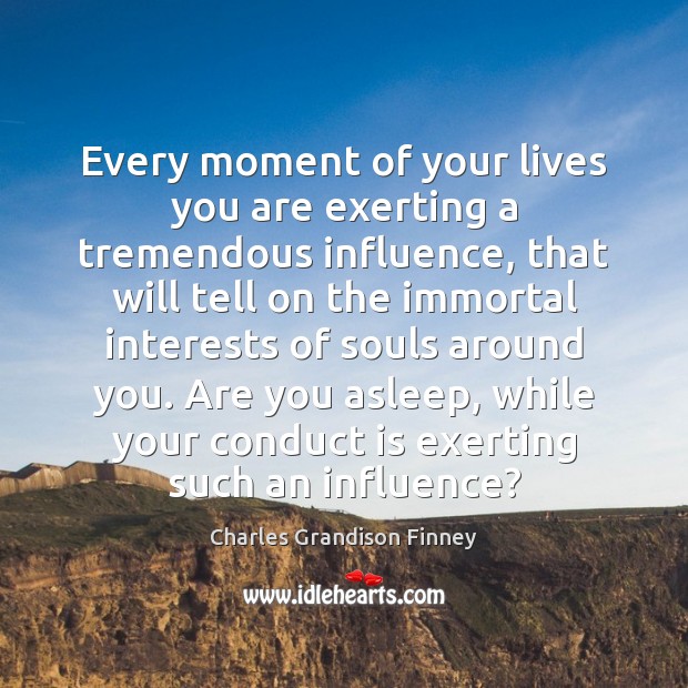 Every moment of your lives you are exerting a tremendous influence, that Charles Grandison Finney Picture Quote