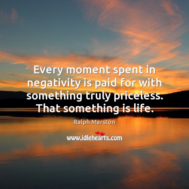 Every moment spent in negativity is paid for with something truly priceless. Ralph Marston Picture Quote