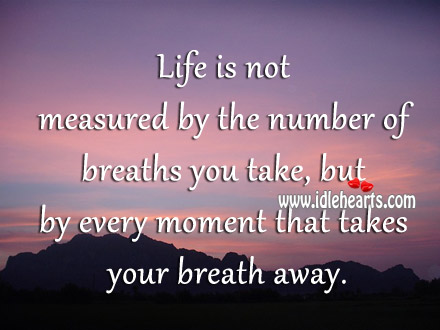 Life is measured by every moment that takes your breath away. Image